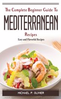 The Complete Beginner Guide To Mediterranean Recipes