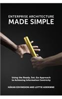 Enterprise Architecture Made Simple: Using the Ready, Set, Go Approach to Achieving Information Centricity