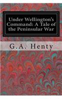 Under Wellington's Command: A Tale of the Peninsular War