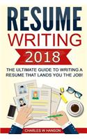 Resume: Writing 2018 the Ultimate Guide to Writing a Resume That Lands You the Job!