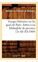 Voyages Littéraires Sur Les Quais de Paris: Lettres À Un Bibliophile de Province (2e Éd) (Éd.1864)