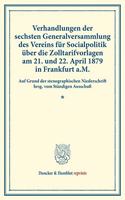 Verhandlungen Der Sechsten Generalversammlung Des Vereins Fur Socialpolitik Uber Die Zolltarifvorlagen Am 21. Und 22. April 1879 in Frankfurt A.M