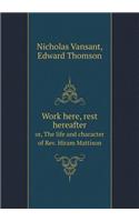 Work Here, Rest Hereafter Or, the Life and Character of Rev. Hiram Mattison