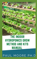 The Indoor Hydroponics Grow Method And Kits Manual: The Absolute Beginners Guide For Indoor Hydroponics Grow method And kits manual