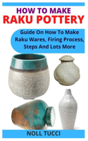 How to Make Raku Pottery: Guide On How To Make Raku Wares, Firing Process, Steps And Lots More