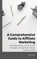 Comprehensive Guide to Affiliate Marketing: Unveiling Industry Trends, Future Forecasts, and Essential Tools for Success in 2024