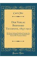 Der Verlag Bernhard Tauchnitz, 1837-1912: Mit Einem Anhang Enthaltend Auszüge Aus Den Briefen Englischer Und Amerikanischer Autoren Der Tauchnitz Edition (Classic Reprint)