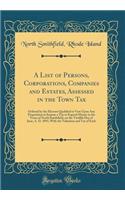 A List of Persons, Corporations, Companies and Estates, Assessed in the Town Tax: Ordered by the Electors Qualified to Vote Upon Any Proposition to Impose a Tax or Expend Money in the Town of North Smithfield, on the Twelfth Day of June, A. D. 1893