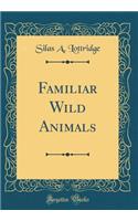 Familiar Wild Animals (Classic Reprint)