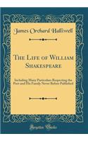 The Life of William Shakespeare: Including Many Particulars Respecting the Poet and His Family Never Before Published (Classic Reprint)