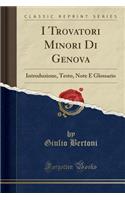 I Trovatori Minori Di Genova: Introduzione, Testo, Note E Glossario (Classic Reprint)