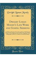 Dwight Lyman Moody's Life Work and Gospel Sermons: As Delivered by the Great Evangelist in His Revival Work in Great Britain and America; Together with a Biography of His Co-Laborer, IRA David Sankey