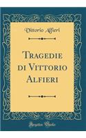 Tragedie di Vittorio Alfieri (Classic Reprint)