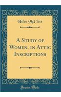 A Study of Women, in Attic Inscriptions (Classic Reprint)