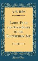 Lyrics From the Song-Books of the Elizabethan Age (Classic Reprint)
