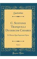 C. Suetonii Tranquilli Duodecim Caesares, Vol. 2: Et Minora Quae Supersunt Opera (Classic Reprint)