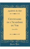 Centenaire de l'AcadÃ©mie Du Var: Livre d'Or (Classic Reprint)