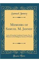 Memoirs of Samuel M. Janney: Late of Lincoln, Loudoun County, Va;, A Minister in the Religious Society of Friends (Classic Reprint)