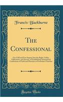 The Confessional: Or a Full and Free Inquiry Into the Right, Utility, Edification, and Success, of Establishing Systematical Confessions of Faith and Doctrine in Protestant Churches (Classic Reprint)