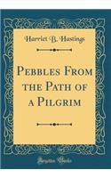 Pebbles From the Path of a Pilgrim (Classic Reprint)