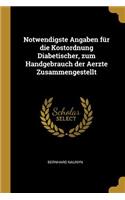 Notwendigste Angaben für die Kostordnung Diabetischer, zum Handgebrauch der Aerzte Zusammengestellt