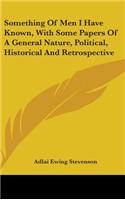 Something Of Men I Have Known, With Some Papers Of A General Nature, Political, Historical And Retrospective