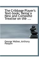 The Cribbage Player's Text-Book; Being a New and Complete Treatise on the ...
