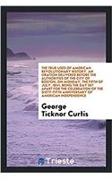 True Uses of American Revolutionary History. an Oration Delivered Before the Authorities of the City of Boston, on Monday, the Fifth of July, 1841, Being the Day Set Apart for the Celebration of the Sixty-Fifth Anniversary of American Independence