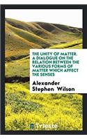 The Unity of Matter. A Dialogue on the Relation Between the Various Forms of Matter Which Affect the Senses