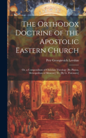 Orthodox Doctrine of the Apostolic Eastern Church; Or, a Compendium of Christian Theology [By Platon, Metropolitan of Moscow] Tr. [By G. Potessaro]