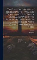The Gospel According to the Hebrews, Its Fragments Tr. and Annotated, With a Critical Analysis of the Evidence Relating to It, by E.B. Nicholson. [With] Corrections and Suppl. Notes