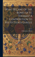 What Became of the Bones of St. Thomas? A Contribution to his Fifteenth Jubilee