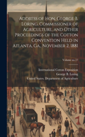 Address of Hon. George B. Loring, Commissioner of Agriculture, and Other Proceedings of the Cotton Convention Held in Atlanta, Ga., November 2, 1881; Volume no.17