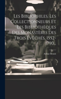 Les Bibliophiles, Les Collectionneurs Et Les Bibliothèques Des Monastères Des Trois Évêchés, 1552-1790...
