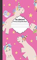 Be a Unicorn: Primary Composition Book: Blank dotted handwriting sheets for K-2