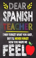 Dear Spanish Teacher I May Forget What You Said, But I'll Never Forget How You Made Me Feel: Teacher Appreciation Gift, gift from student to teacher, you can make it retirement or birthday or christmas gift, journal or notebook Year end, tea