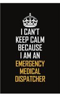 I Can't Keep Calm Because I Am An Emergency Medical Dispatcher