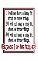I Will Not Have a Hissy Fit, Shout, or Throw Things. Because I Am The Teacher