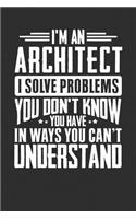 I'm An Architect I Solve Problems You Don't Know You Have In Ways You Can't Understand: 100 page Blank 6 x 9 lined journal to jot down your ideas and notes