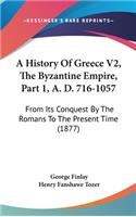History Of Greece V2, The Byzantine Empire, Part 1, A. D. 716-1057: From Its Conquest By The Romans To The Present Time (1877)