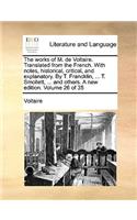 The Works of M. de Voltaire. Translated from the French. with Notes, Historical, Critical, and Explanatory. by T. Francklin, ... T. Smollett, ... and Others. a New Edition. Volume 26 of 35