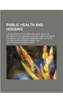 Public Health and Housing; The Influence of the Dwelling Upon Health in Relation to the Changing Style of Habitation. Being the Milroy Lectures Delivered Before the Royal College of Physicians, London, 1901