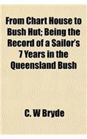 From Chart House to Bush Hut; Being the Record of a Sailor's 7 Years in the Queensland Bush