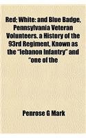 Red; White: And Blue Badge, Pennsylvania Veteran Volunteers. a History of the 93rd Regiment, Known as the Lebanon Infantry and One
