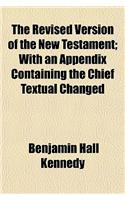 The Revised Version of the New Testament; With an Appendix Containing the Chief Textual Changed