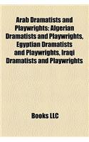 Arab Dramatists and Playwrights: Algerian Dramatists and Playwrights, Egyptian Dramatists and Playwrights, Iraqi Dramatists and Playwrights(English)