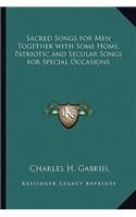 Sacred Songs for Men Together with Some Home, Patriotic and Secular Songs for Special Occasions