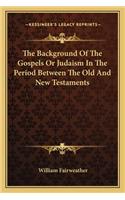 Background of the Gospels or Judaism in the Period Between the Old and New Testaments