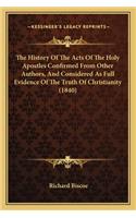 The History Of The Acts Of The Holy Apostles Confirmed From Other Authors, And Considered As Full Evidence Of The Truth Of Christianity (1840)