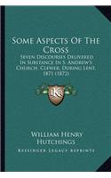 Some Aspects Of The Cross: Seven Discourses Delivered In Substance In S. Andrew's Church, Clewer, During Lent, 1871 (1872)(English)